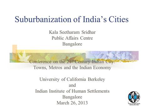Suburbanization of India’s Cities 1 Kala Seetharam Sridhar Public Affairs Centre Bangalore Conference on the 21 st Century Indian City: Towns, Metros and.