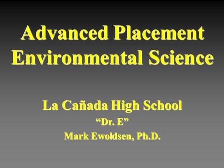 Advanced Placement Environmental Science La Cañada High School “Dr. E” Mark Ewoldsen, Ph.D.