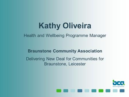 Kathy Oliveira Health and Wellbeing Programme Manager Braunstone Community Association Delivering New Deal for Communities for Braunstone, Leicester.