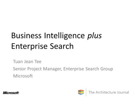 Business Intelligence plus Enterprise Search Tuan Jean Tee Senior Project Manager, Enterprise Search Group Microsoft.