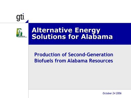 Alternative Energy Solutions for Alabama October 24 2006 Production of Second-Generation Biofuels from Alabama Resources.