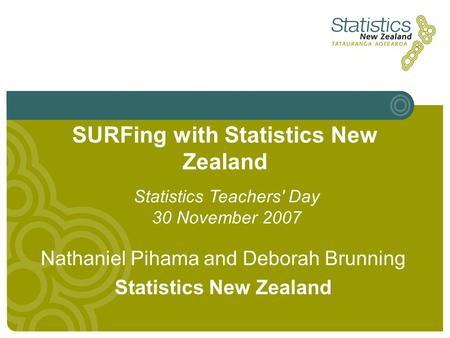SURFing with Statistics New Zealand Nathaniel Pihama and Deborah Brunning Statistics New Zealand Statistics Teachers' Day 30 November 2007.