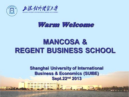 Warm Welcome MANCOSA & REGENT BUSINESS SCHOOL Shanghai University of International Business & Economics (SUIBE) Sept.22 nd 2013.