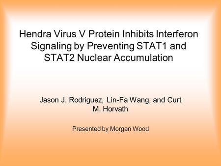 Hendra Virus V Protein Inhibits Interferon Signaling by Preventing STAT1 and STAT2 Nuclear Accumulation Jason J. Rodriguez, Lin-Fa Wang, and Curt M. Horvath.