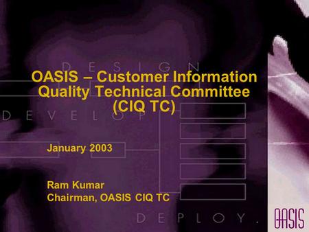 OASIS – Customer Information Quality Technical Committee (CIQ TC) January 2003 Ram Kumar Chairman, OASIS CIQ TC.