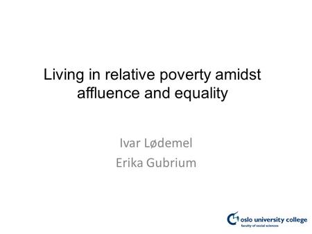 Living in relative poverty amidst affluence and equality Ivar Lødemel Erika Gubrium.