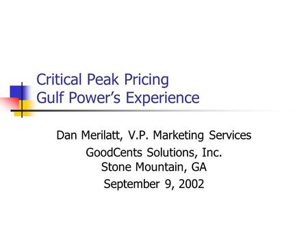 Critical Peak Pricing Gulf Power’s Experience Dan Merilatt, V.P. Marketing Services GoodCents Solutions, Inc. Stone Mountain, GA September 9, 2002.