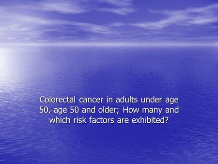 Colorectal cancer in adults under age 50, age 50 and older; How many and which risk factors are exhibited?