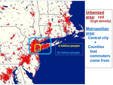 8 million people 18 million people Urbanized area: red (high density) Metropolitan area: Central city + Counties that commuters come from.