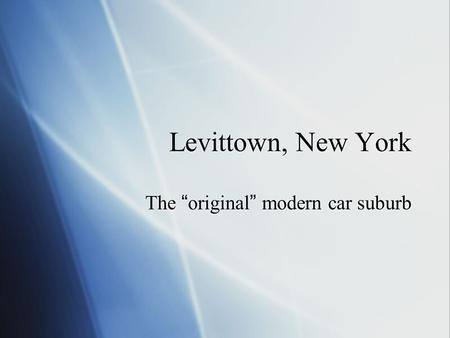 Levittown, New York The “original” modern car suburb.