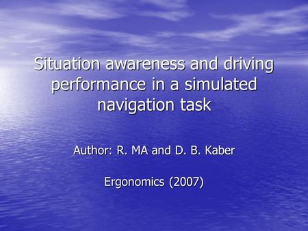 Situation awareness and driving performance in a simulated navigation task Author: R. MA and D. B. Kaber Ergonomics (2007)