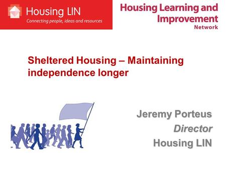 Jeremy Porteus Director Housing LIN Sheltered Housing – Maintaining independence longer.