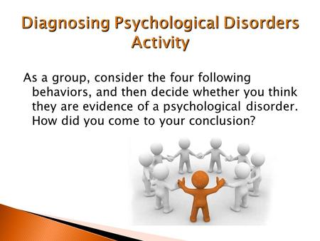 As a group, consider the four following behaviors, and then decide whether you think they are evidence of a psychological disorder. How did you come to.