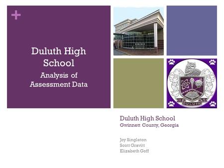 + Duluth High School Gwinnett County, Georgia Joy Singleton Scott Gravitt Elizabeth Goff Duluth High School Analysis of Assessment Data.