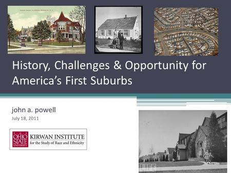 History, Challenges & Opportunity for America’s First Suburbs john a. powell July 18, 2011.