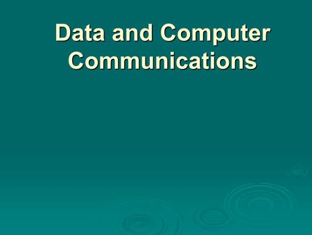 Data and Computer Communications. Data Communications, Data Networks, and the Internet “The fundamental problem of communication is that of reproducing.