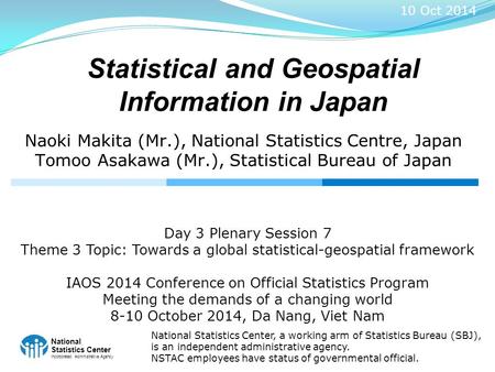 National Statistics Center Incorporated Administrative Agency Statistical and Geospatial Information in Japan Naoki Makita (Mr.), National Statistics Centre,