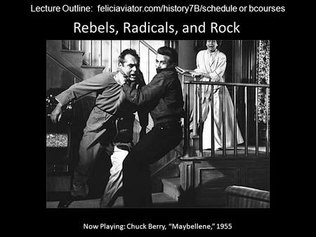 Rebels, Radicals, and Rock Now Playing: Chuck Berry, “Maybellene,” 1955 Lecture Outline: feliciaviator.com/history7B/schedule or bcourses.