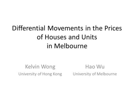 Differential Movements in the Prices of Houses and Units in Melbourne Kelvin Wong University of Hong Kong Hao Wu University of Melbourne.