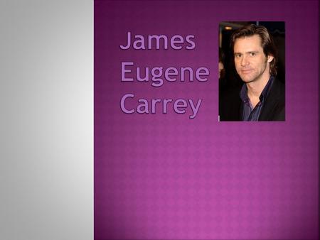  James Eugene Carrey (born January 17, 1962) is an actor, comedian, writer and producer from Newmarket, Ontario, Canada.  A born comedian. The Carol.