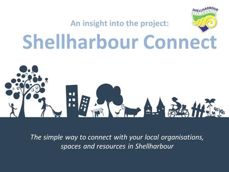 An insight into the project: Shellharbour Connect The simple way to connect with your local organisations, spaces and resources in Shellharbour.