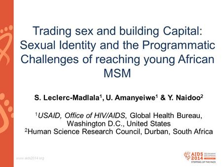Www.aids2014.org Trading sex and building Capital: Sexual Identity and the Programmatic Challenges of reaching young African MSM S. Leclerc-Madlala 1,