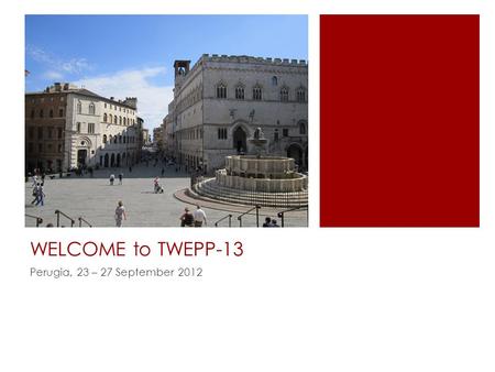 WELCOME to TWEPP-13 Perugia, 23 – 27 September 2012.