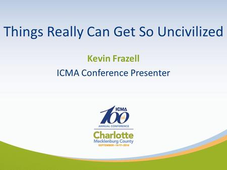 Things Really Can Get So Uncivilized Kevin Frazell ICMA Conference Presenter.
