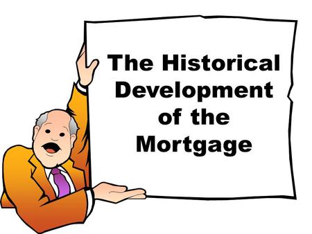 The Historical Development of the Mortgage. The original mortgage: MR ME deed of fee simple subject to condition subsequent A dead pledge.