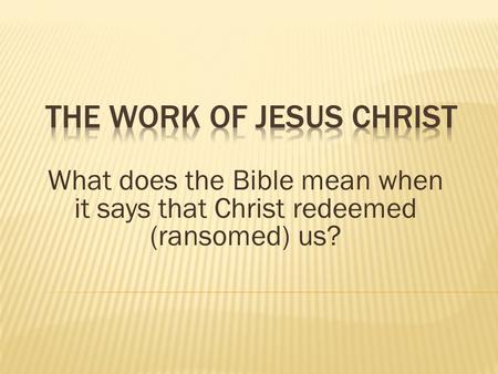 What does the Bible mean when it says that Christ redeemed (ransomed) us?
