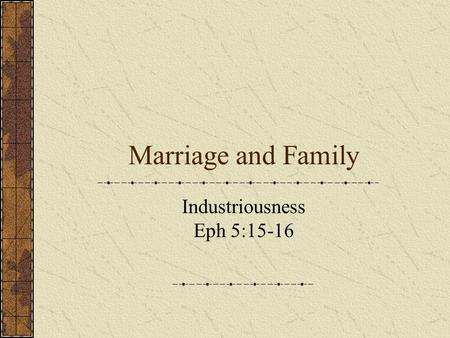 Marriage and Family Industriousness Eph 5:15-16. Eph 5:15-16 See then that you walk circumspectly, not as fools, but as wise, (16) Redeeming the time,