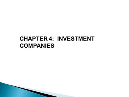 CHAPTER 4: INVESTMENT COMPANIES.  Definition: financial intermediaries that collect funds from individual investors and invest those funds in a potentially.