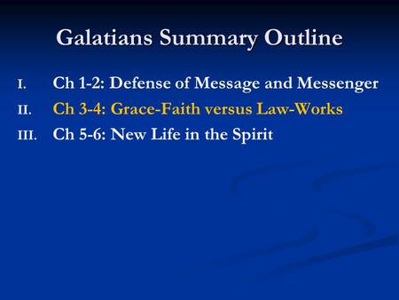 Galatians Summary Outline I. I. Ch 1-2: Defense of Message and Messenger II. II. Ch 3-4: Grace-Faith versus Law-Works III. III. Ch 5-6: New Life in the.