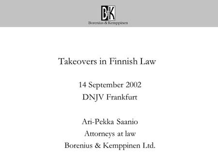 Takeovers in Finnish Law 14 September 2002 DNJV Frankfurt Ari-Pekka Saanio Attorneys at law Borenius & Kemppinen Ltd.