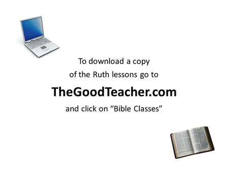 To download a copy of the Ruth lessons go to TheGoodTeacher