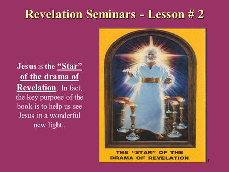 1 Revelation Seminars - Lesson # 2 Jesus is the “Star” of the drama of Revelation. In fact, the key purpose of the book is to help us see Jesus in a wonderful.