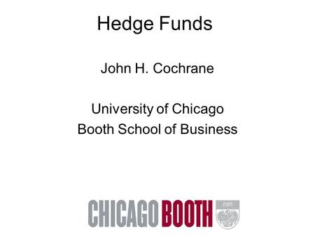 Hedge Funds John H. Cochrane University of Chicago Booth School of Business.