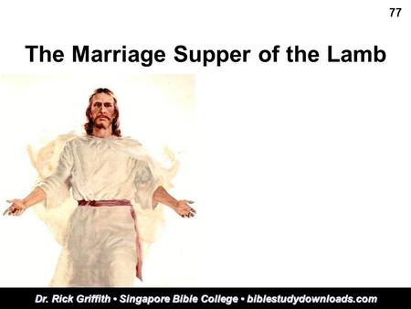 The Marriage Supper of the Lamb 77 Dr. Rick Griffith Singapore Bible College biblestudydownloads.com.