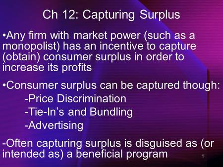 1 Ch 12: Capturing Surplus Any firm with market power (such as a monopolist) has an incentive to capture (obtain) consumer surplus in order to increase.