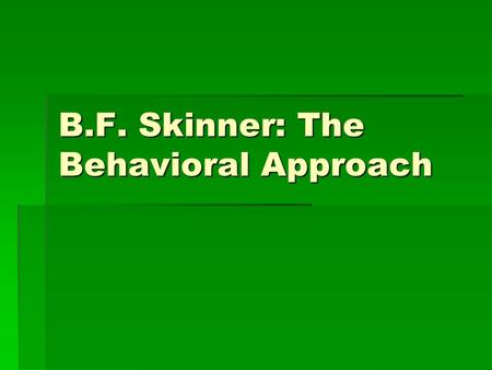 B.F. Skinner: The Behavioral Approach. Basic Premise  Behavior can be controlled by consequences- type of reinforcement following the behavior.