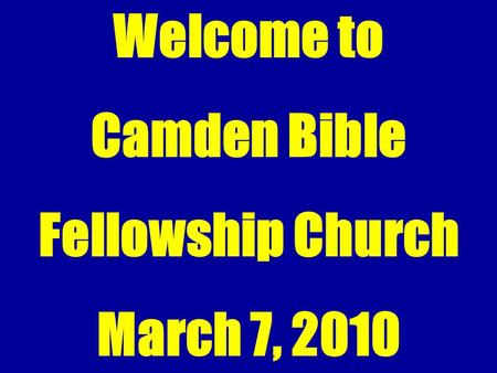 Welcome to Camden Bible Fellowship Church March 7, 2010.