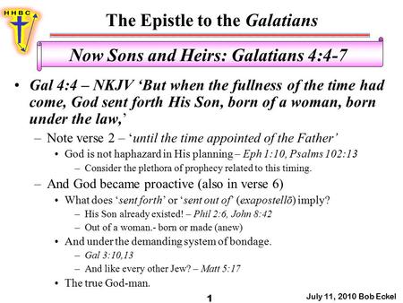 The Epistle to the Galatians July 11, 2010 Bob Eckel 1 Now Sons and Heirs: Galatians 4:4-7 Gal 4:4 – NKJV ‘But when the fullness of the time had come,