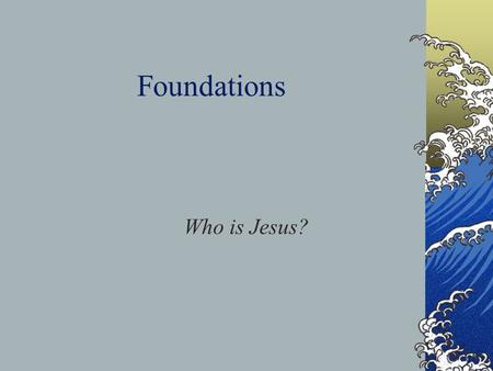 Foundations Who is Jesus?. Romans 6:23a For the wages of sin is death.