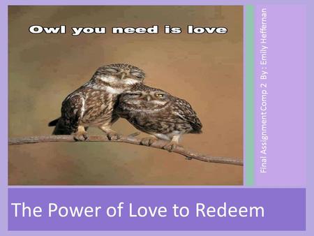 Final Assignment Comp 2 By : Emily Heffernan The Power of Love to Redeem.