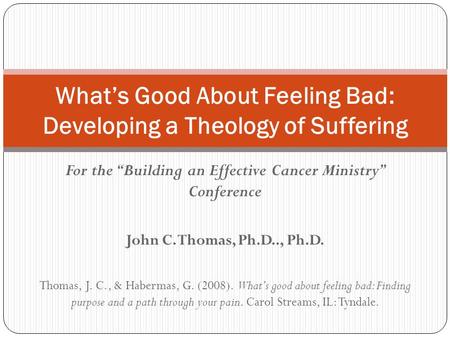 For the “Building an Effective Cancer Ministry” Conference John C. Thomas, Ph.D.., Ph.D. Thomas, J. C., & Habermas, G. (2008). What’s good about feeling.