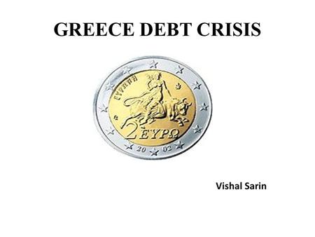 GREECE DEBT CRISIS Vishal Sarin. Introduction  27 th largest economy in the world by nominal GDP and the 33 rd by PPP (IMF, 2008)  Greece is a member.