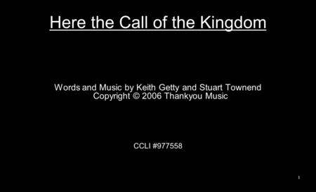 Here the Call of the Kingdom Words and Music by Keith Getty and Stuart Townend Copyright © 2006 Thankyou Music CCLI #977558 1.