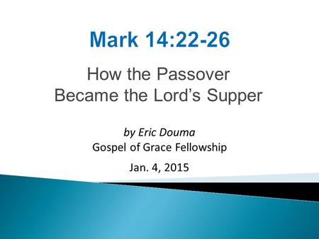 How the Passover Became the Lord’s Supper by Eric Douma Gospel of Grace Fellowship Jan. 4, 2015.