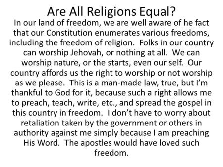 Are All Religions Equal? In our land of freedom, we are well aware of he fact that our Constitution enumerates various freedoms, including the freedom.
