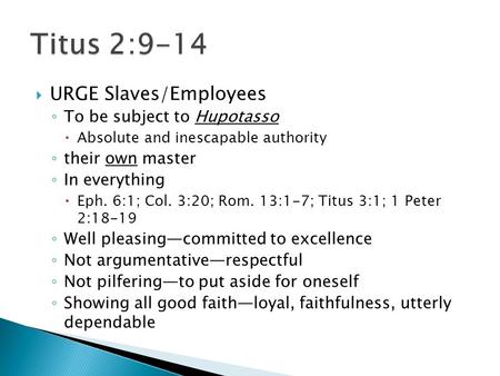  URGE Slaves/Employees ◦ To be subject to Hupotasso  Absolute and inescapable authority ◦ their own master ◦ In everything  Eph. 6:1; Col. 3:20; Rom.